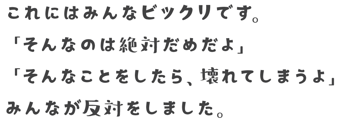 これにはみんなビックリです。「そんなのは絶対だめだよ」「そんなことをしたら、壊れてしまうよ」みんなが反対をしました。